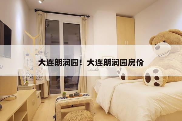 大连朗润园！大连朗润园房价