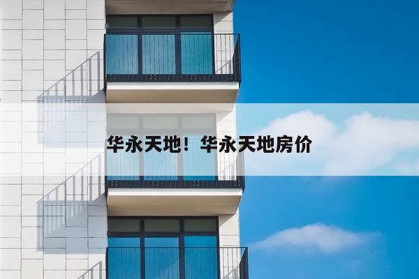 华永天地！华永天地房价