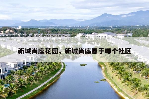 新城尚座花园，新城尚座属于哪个社区