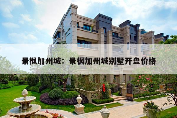 景枫加州城：景枫加州城别墅开盘价格