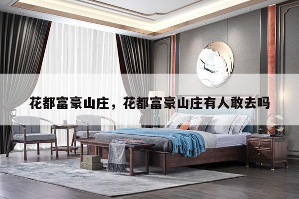 花都富豪山庄，花都富豪山庄有人敢去吗