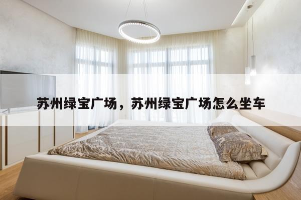 苏州绿宝广场，苏州绿宝广场怎么坐车