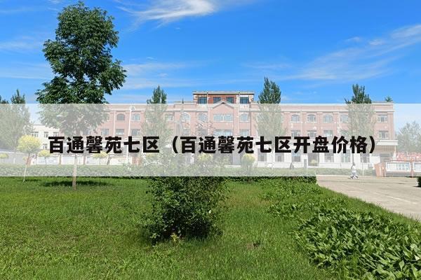 百通馨苑七区（百通馨苑七区开盘价格）