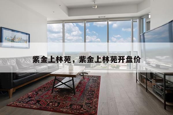 紫金上林苑，紫金上林苑开盘价