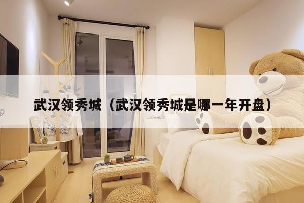 武汉领秀城（武汉领秀城是哪一年开盘）
