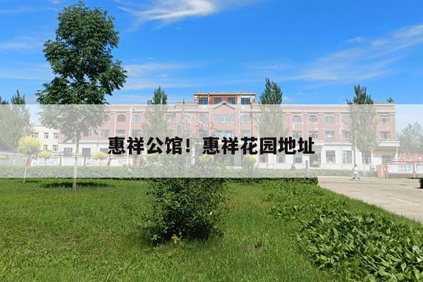 惠祥公馆！惠祥花园地址