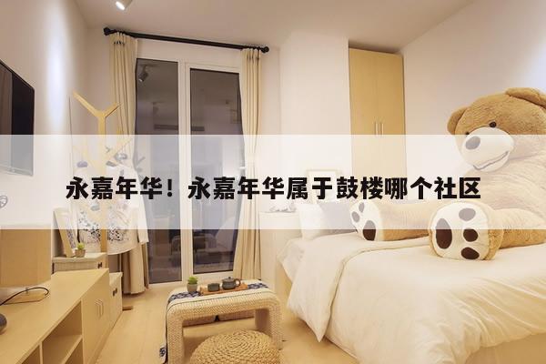 永嘉年华！永嘉年华属于鼓楼哪个社区