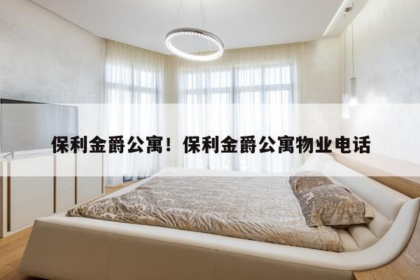 保利金爵公寓！保利金爵公寓物业电话