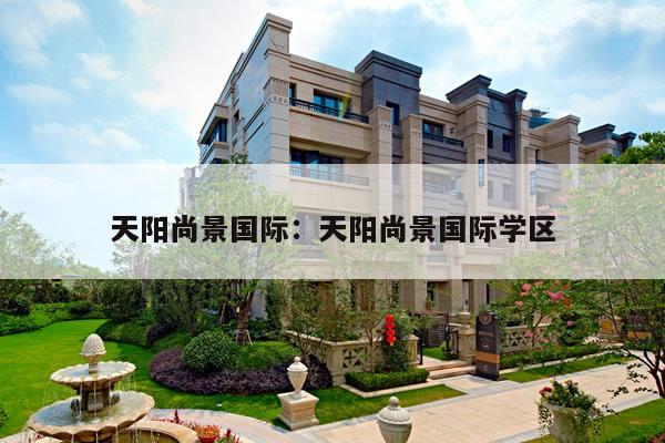天阳尚景国际：天阳尚景国际学区