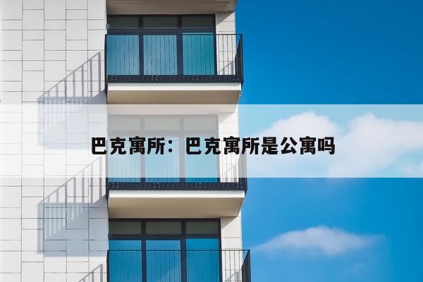 巴克寓所：巴克寓所是公寓吗