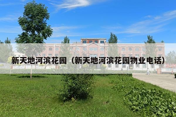 新天地河滨花园（新天地河滨花园物业电话）