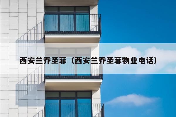 西安兰乔圣菲（西安兰乔圣菲物业电话）