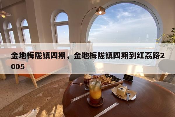 金地梅陇镇四期，金地梅陇镇四期到红荔路2005