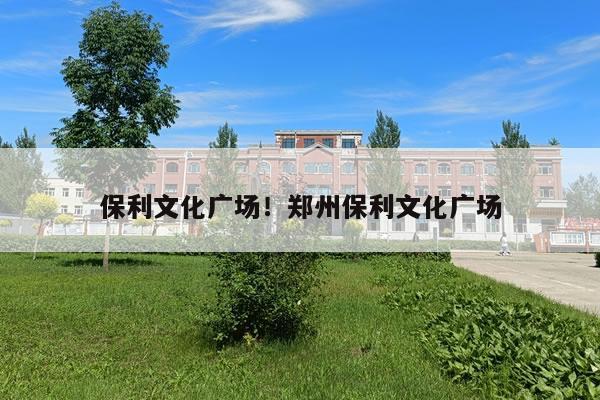 保利文化广场！郑州保利文化广场